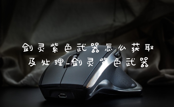 剑灵紫色武器怎么获取及处理_剑灵紫色武器