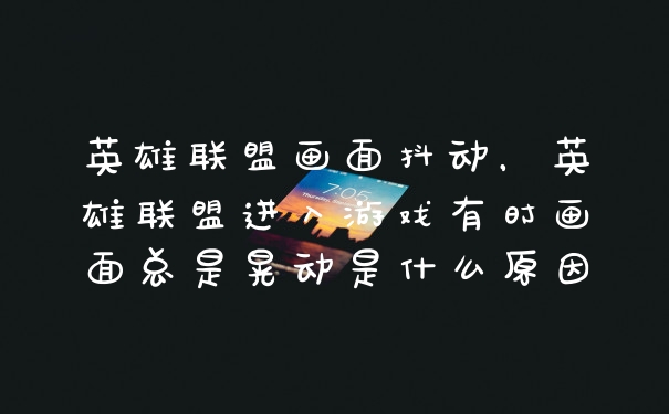 英雄联盟画面抖动，英雄联盟进入游戏有时画面总是晃动是什么原因