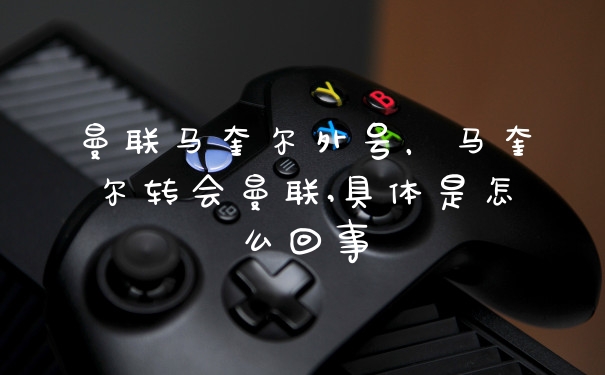 曼联马奎尔外号，马奎尔转会曼联,具体是怎么回事