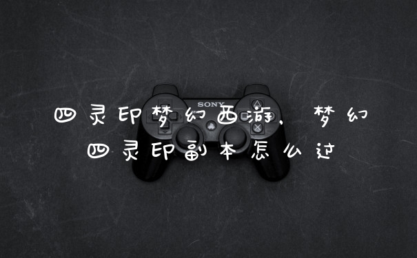 四灵印梦幻西游，梦幻四灵印副本怎么过
