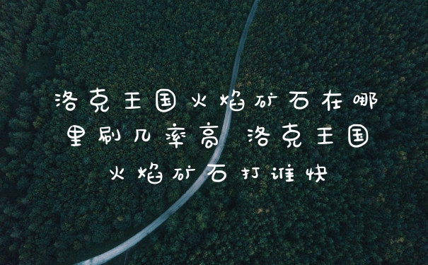 洛克王国火焰矿石在哪里刷几率高 洛克王国火焰矿石打谁快