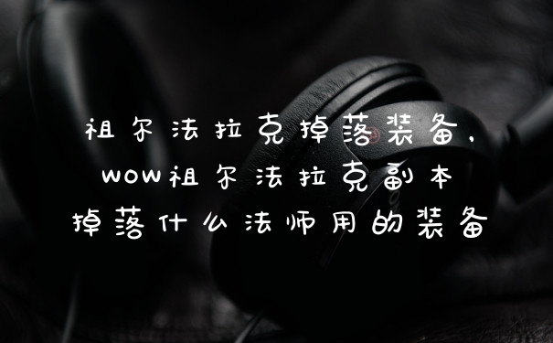 祖尔法拉克掉落装备，WOW祖尔法拉克副本掉落什么法师用的装备