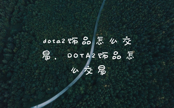 dota2饰品怎么交易,DOTA2饰品怎么交易