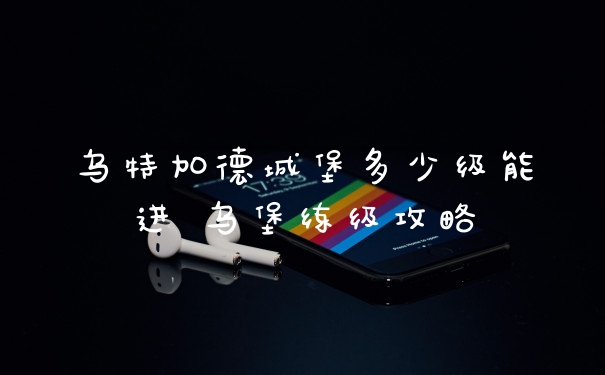 乌特加德城堡多少级能进 乌堡练级攻略