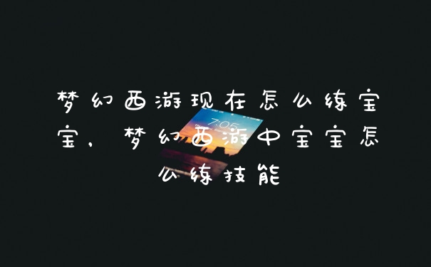 梦幻西游现在怎么练宝宝，梦幻西游中宝宝怎么练技能