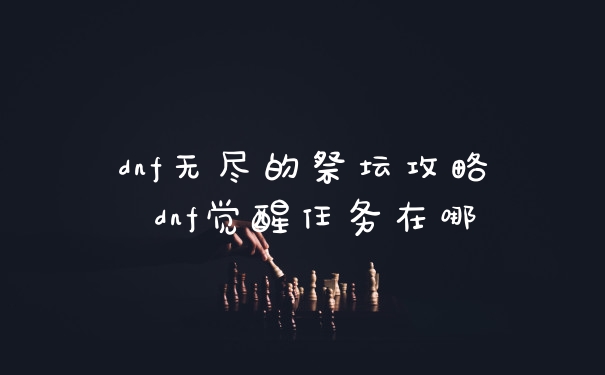 dnf无尽的祭坛攻略 dnf觉醒任务在哪