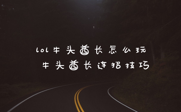 lol牛头酋长怎么玩 牛头酋长连招技巧