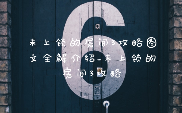 未上锁的房间3攻略图文全解介绍_未上锁的房间3攻略