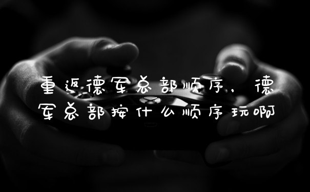 重返德军总部顺序，德军总部按什么顺序玩啊