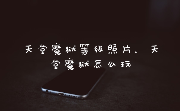 天堂魔狱等级照片，天堂魔狱怎么玩