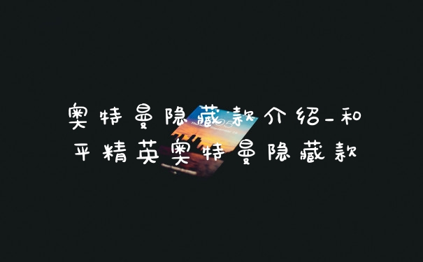 奥特曼隐藏款介绍_和平精英奥特曼隐藏款