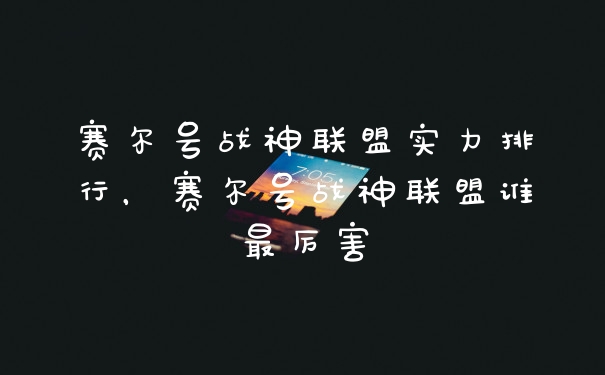 赛尔号战神联盟实力排行，赛尔号战神联盟谁最厉害