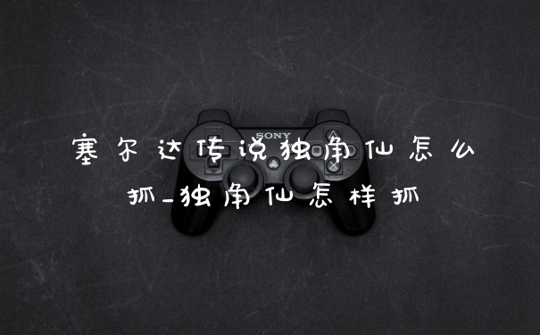 塞尔达传说独角仙怎么抓_独角仙怎样抓