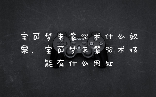 宝可梦朱紫咒术什么效果，宝可梦朱紫咒术技能有什么用处