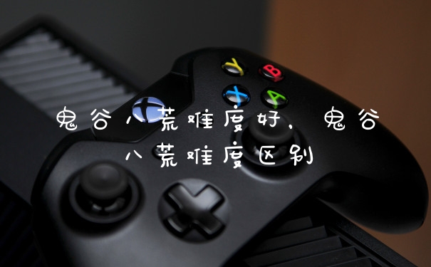 鬼谷八荒难度好，鬼谷八荒难度区别
