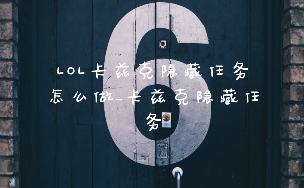 LOL卡兹克隐藏任务怎么做_卡兹克隐藏任务