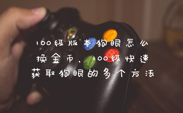100级版本狗眼怎么换金币，100级快速获取狗眼的多个方法