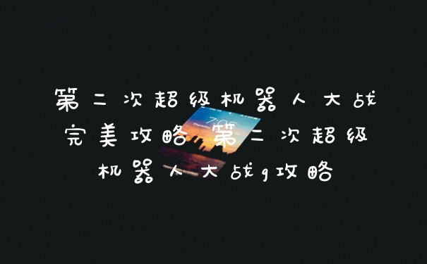 第二次超级机器人大战完美攻略 第二次超级机器人大战g攻略