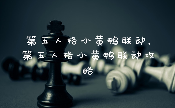 第五人格小黄鸭联动，第五人格小黄鸭联动攻略