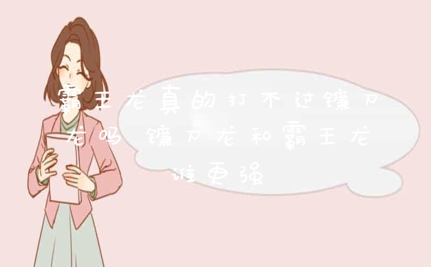 霸王龙真的打不过镰刀龙吗 镰刀龙和霸王龙谁更强
