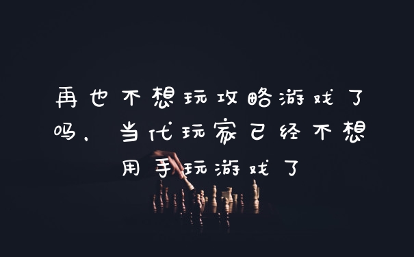 再也不想玩攻略游戏了吗，当代玩家已经不想用手玩游戏了