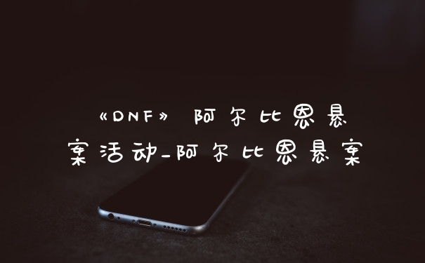 《DNF》阿尔比恩悬案活动_阿尔比恩悬案