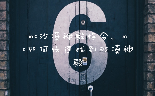 mc沙漠神殿指令，mc如何快速找到沙漠神殿