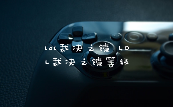 lol裁决之镰 LOL裁决之镰等级