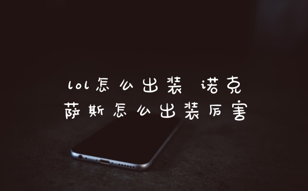 lol怎么出装 诺克萨斯怎么出装厉害