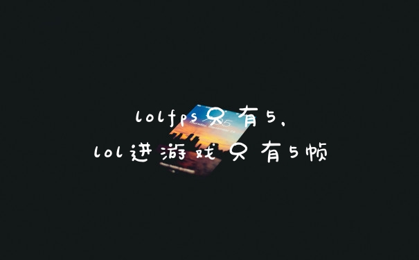 lolfps只有5，lol进游戏只有5帧