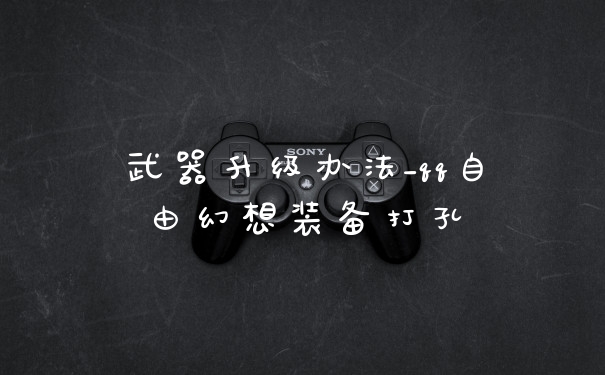 武器升级办法_qq自由幻想装备打孔