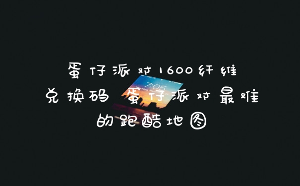 蛋仔派对1600纤维兑换码 蛋仔派对最难的跑酷地图