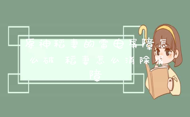 原神稻妻的雷电屏障怎么破 稻妻怎么消除屏障