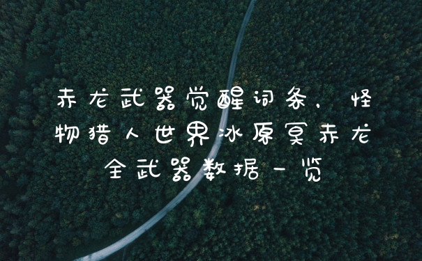赤龙武器觉醒词条，怪物猎人世界冰原冥赤龙全武器数据一览