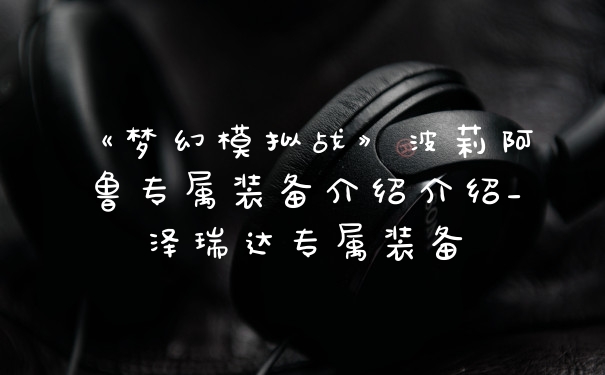 《梦幻模拟战》波莉阿鲁专属装备介绍介绍_泽瑞达专属装备