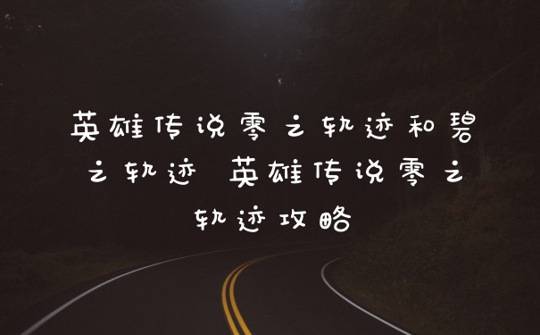 英雄传说零之轨迹和碧之轨迹 英雄传说零之轨迹攻略