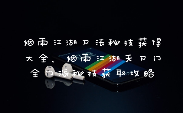 烟雨江湖刀法秘技获得大全，烟雨江湖天刀门全门派秘技获取攻略