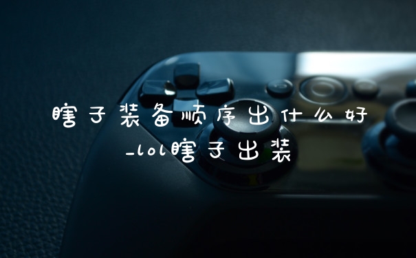 瞎子装备顺序出什么好_lol瞎子出装