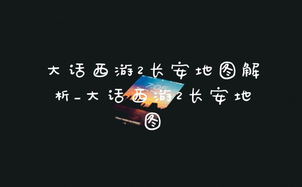大话西游2长安地图解析_大话西游2长安地图