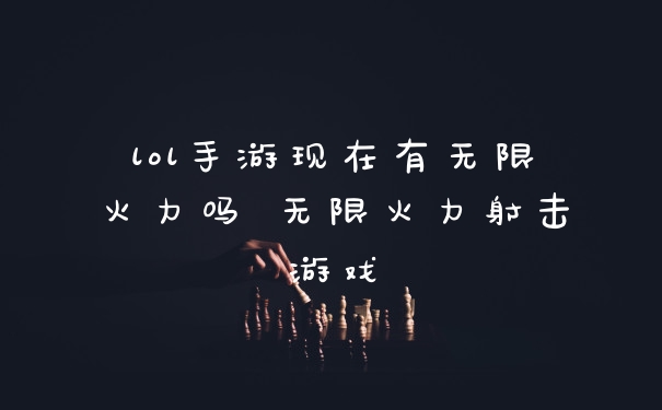 lol手游现在有无限火力吗 无限火力射击游戏