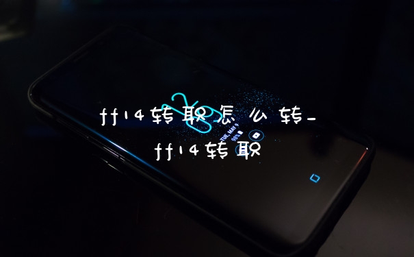 ff14转职怎么转_ff14转职