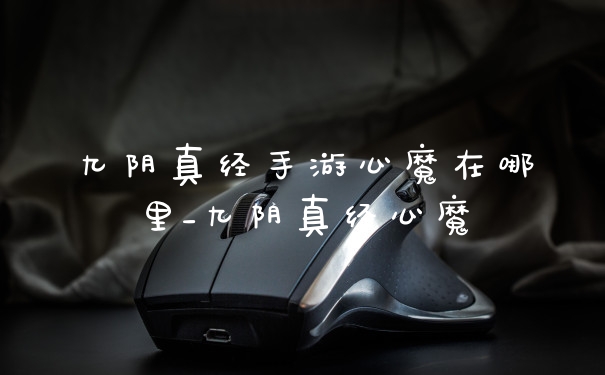 九阴真经手游心魔在哪里_九阴真经心魔