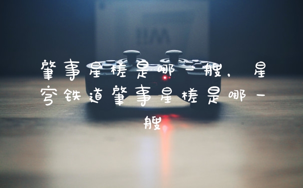 肇事星槎是哪一艘，星穹铁道肇事星槎是哪一艘
