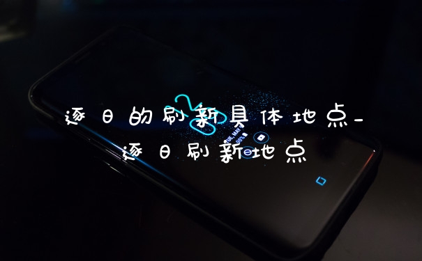 逐日的刷新具体地点_逐日刷新地点