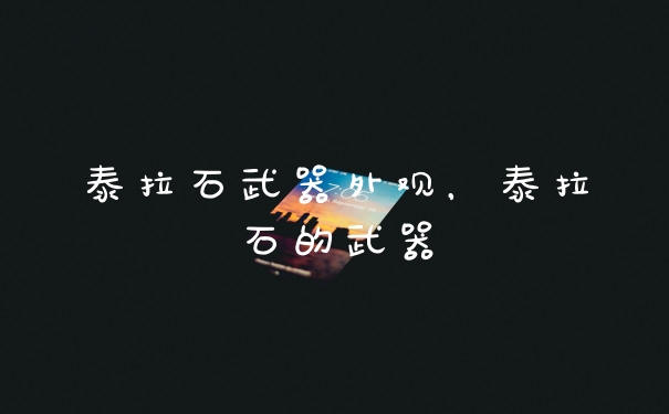泰拉石武器外观,泰拉石的武器