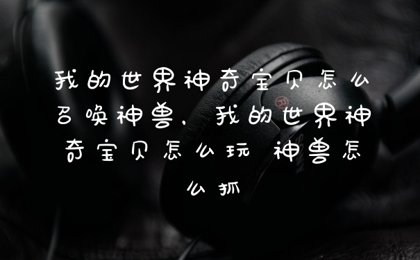 我的世界神奇宝贝怎么召唤神兽，我的世界神奇宝贝怎么玩 神兽怎么抓