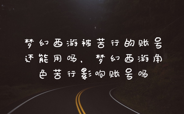 梦幻西游被苦行的账号还能用吗，梦幻西游角色苦行影响账号吗