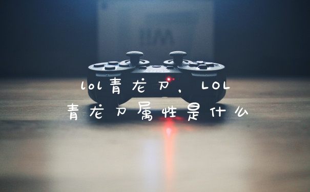 lol青龙刀，LOL青龙刀属性是什么