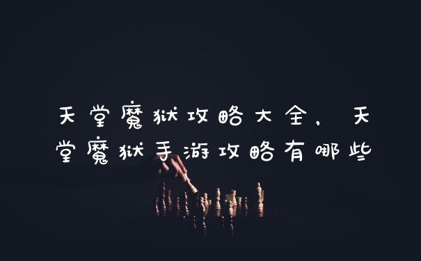天堂魔狱攻略大全，天堂魔狱手游攻略有哪些