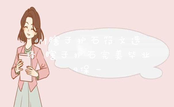 dnf瞎子护石符文选择 瞎子护石完美毕业9保一